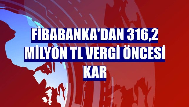 Fibabanka'dan 316,2 milyon TL vergi öncesi kar
