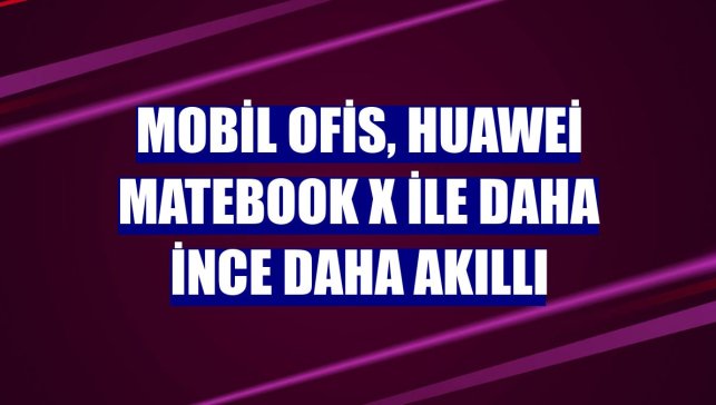 Mobil ofis, Huawei MateBook X ile daha ince daha akıllı