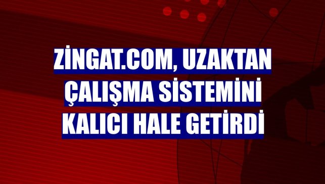Zingat.com, uzaktan çalışma sistemini kalıcı hale getirdi