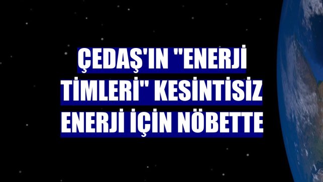ÇEDAŞ'ın "enerji timleri" kesintisiz enerji için nöbette