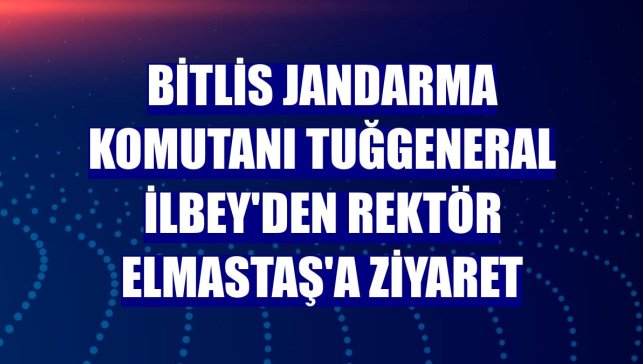 Bitlis Jandarma Komutanı Tuğgeneral İlbey'den Rektör Elmastaş'a ziyaret