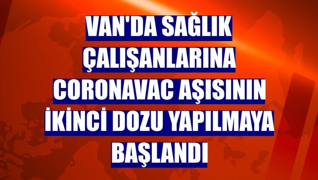 Van'da sağlık çalışanlarına CoronaVac aşısının ikinci dozu yapılmaya başlandı