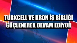 Turkcell ve Kron iş birliği güçlenerek devam ediyor