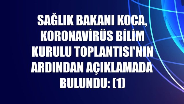 Sağlık Bakanı Koca, Koronavirüs Bilim Kurulu Toplantısı'nın ardından açıklamada bulundu: (1)