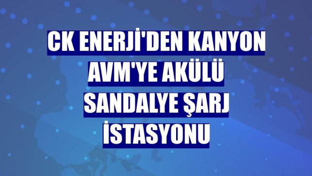 CK Enerji'den Kanyon AVM'ye akülü sandalye şarj istasyonu