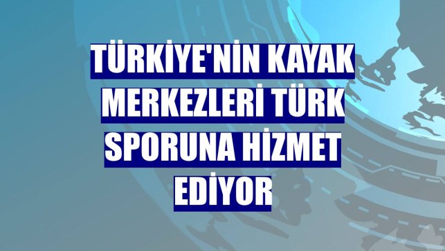 Türkiye'nin kayak merkezleri Türk sporuna hizmet ediyor