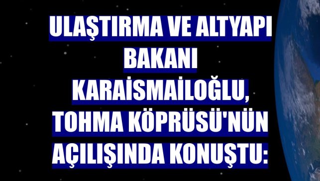 Ulaştırma ve Altyapı Bakanı Karaismailoğlu, Tohma Köprüsü'nün açılışında konuştu: