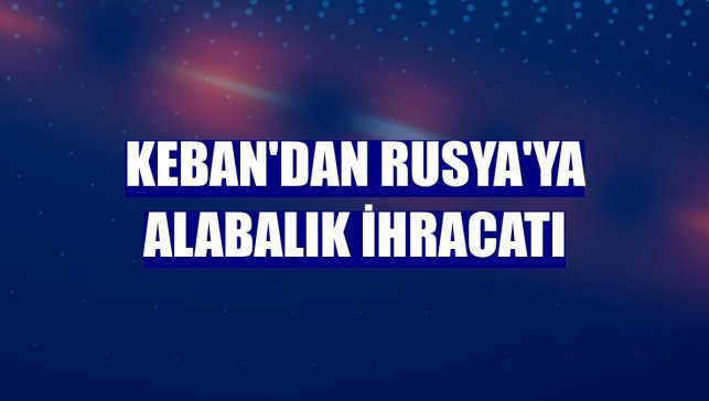 Keban'dan Rusya'ya alabalık ihracatı