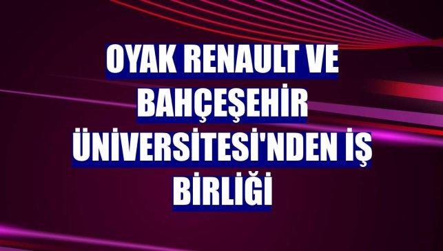 Oyak Renault ve Bahçeşehir Üniversitesi'nden iş birliği