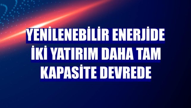 Yenilenebilir enerjide iki yatırım daha tam kapasite devrede