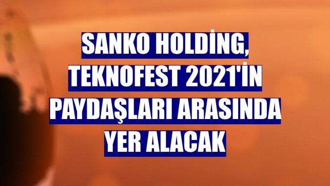 Sanko Holding, TEKNOFEST 2021'in paydaşları arasında yer alacak