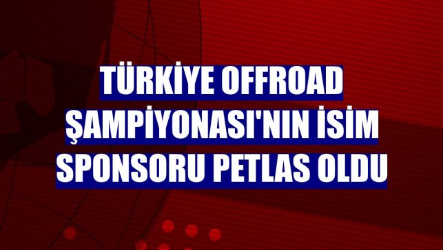 Türkiye Offroad Şampiyonası'nın isim sponsoru Petlas oldu