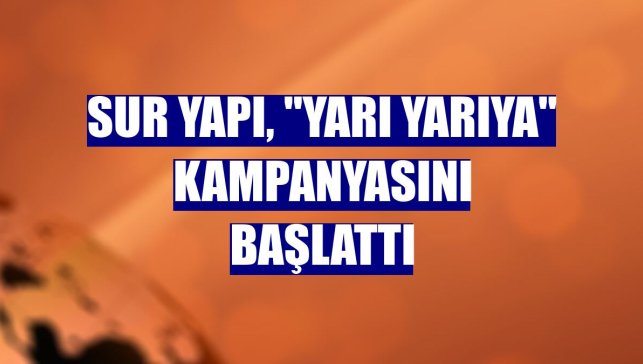 Sur Yapı, "Yarı Yarıya" kampanyasını başlattı