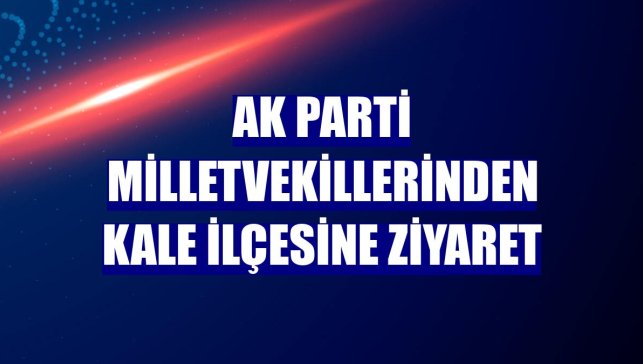 AK Parti milletvekillerinden Kale ilçesine ziyaret