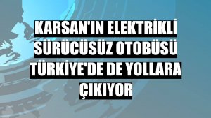Karsan'ın elektrikli sürücüsüz otobüsü Türkiye'de de yollara çıkıyor