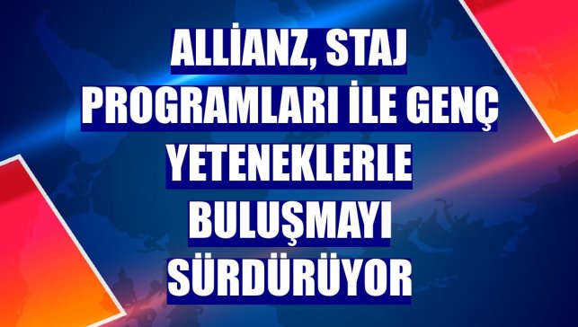 Allianz, staj programları ile genç yeteneklerle buluşmayı sürdürüyor