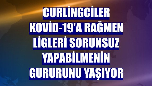 Curlingciler Kovid-19'a rağmen ligleri sorunsuz yapabilmenin gururunu yaşıyor