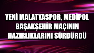 Yeni Malatyaspor, Medipol Başakşehir maçının hazırlıklarını sürdürdü