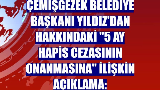 Çemişgezek Belediye Başkanı Yıldız'dan hakkındaki "5 ay hapis cezasının onanmasına" ilişkin açıklama: