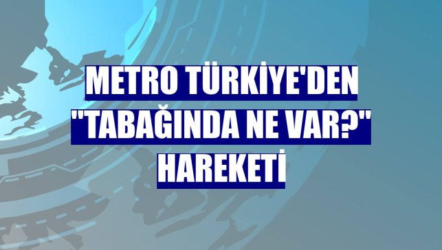 Metro Türkiye'den "Tabağında ne var?" hareketi
