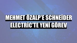 Mehmet Özalp'e Schneider Electric'te yeni görev