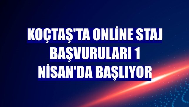 Koçtaş'ta online staj başvuruları 1 Nisan'da başlıyor