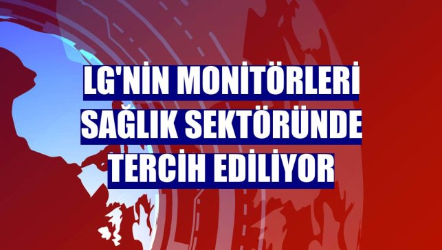 LG'nin monitörleri sağlık sektöründe tercih ediliyor