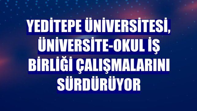 Yeditepe Üniversitesi, üniversite-okul iş birliği çalışmalarını sürdürüyor