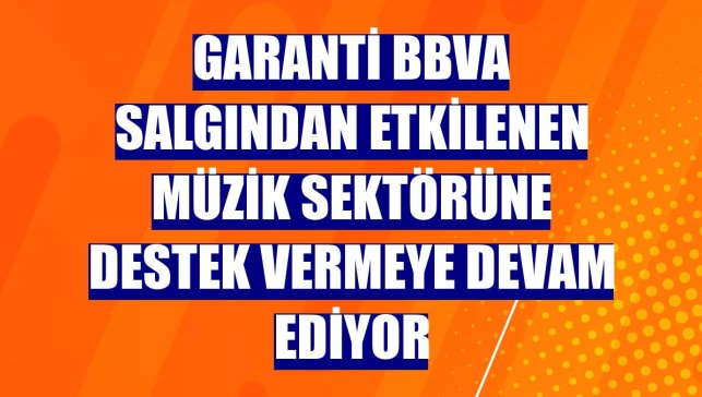 Garanti BBVA salgından etkilenen müzik sektörüne destek vermeye devam ediyor