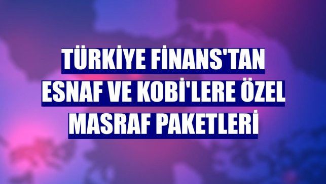 Türkiye Finans'tan esnaf ve KOBİ'lere özel masraf paketleri