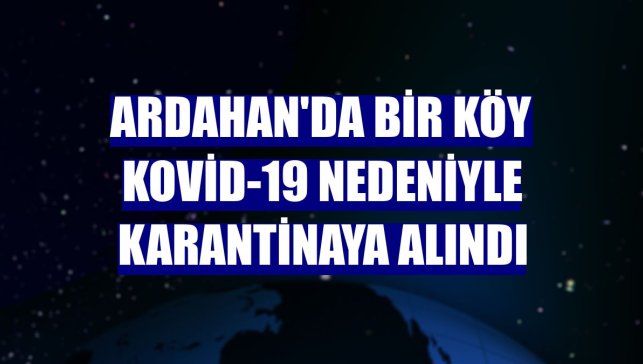 Ardahan'da bir köy Kovid-19 nedeniyle karantinaya alındı