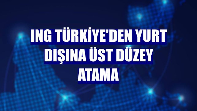 ING Türkiye'den yurt dışına üst düzey atama