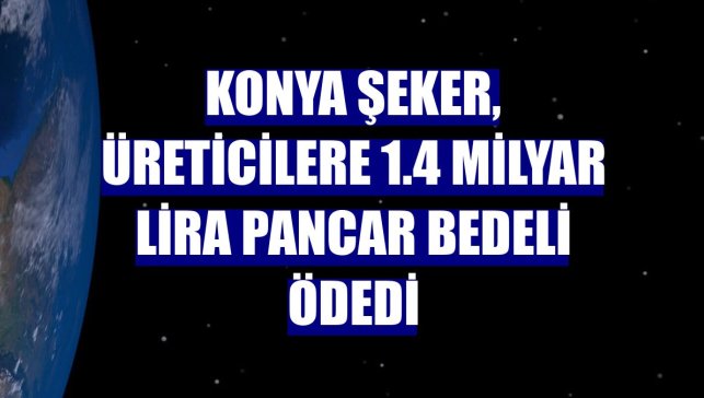 Konya Şeker, üreticilere 1.4 milyar lira pancar bedeli ödedi