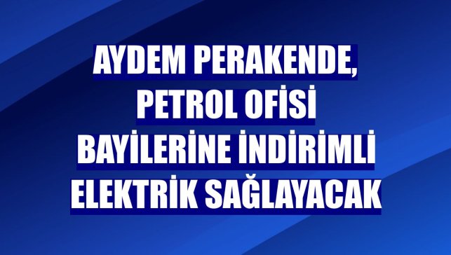 Aydem Perakende, Petrol Ofisi bayilerine indirimli elektrik sağlayacak