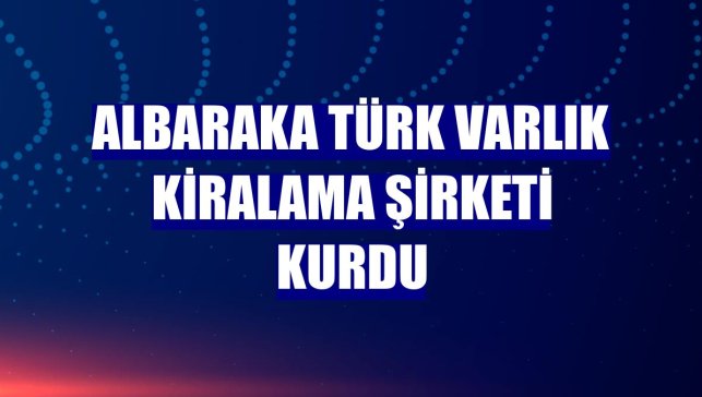 Albaraka Türk varlık kiralama şirketi kurdu