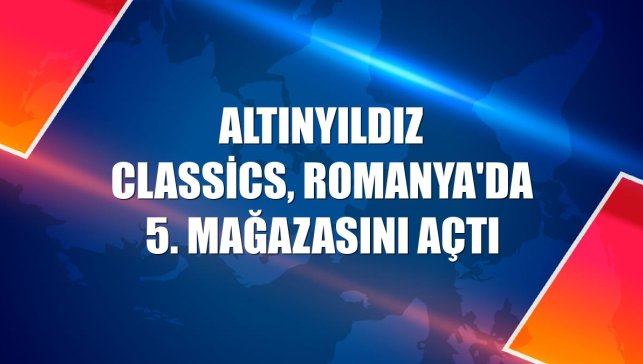 Altınyıldız Classics, Romanya'da 5. mağazasını açtı
