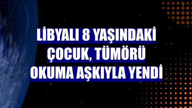 Libyalı 8 yaşındaki çocuk, tümörü okuma aşkıyla yendi