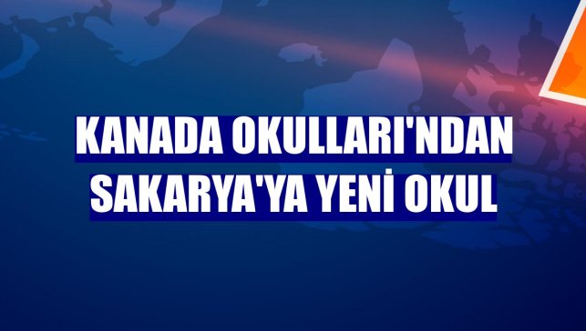 Kanada Okulları'ndan Sakarya'ya yeni okul