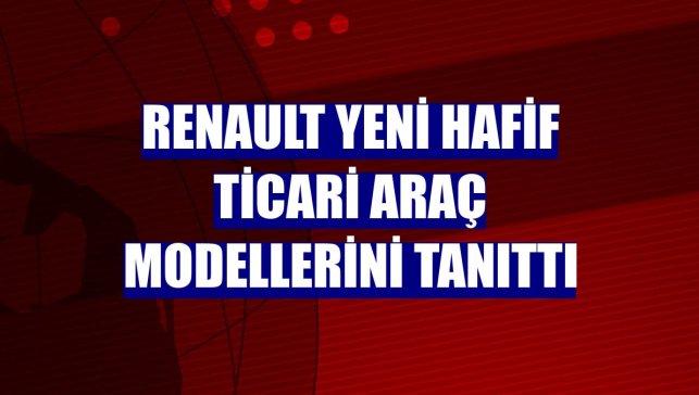 Renault yeni hafif ticari araç modellerini tanıttı