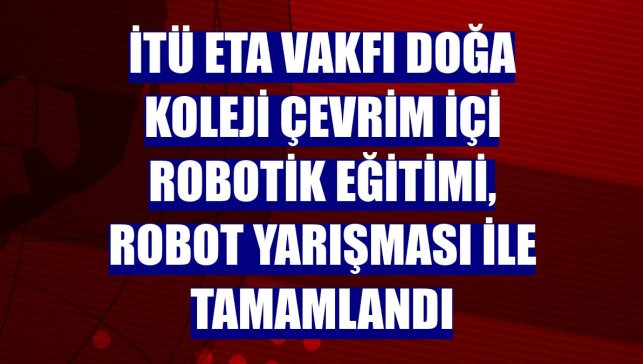 İTÜ ETA Vakfı Doğa Koleji çevrim içi robotik eğitimi, robot yarışması ile tamamlandı