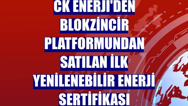 CK Enerji'den blokzincir platformundan satılan ilk yenilenebilir enerji sertifikası