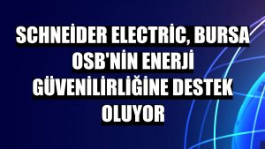 Schneider Electric, Bursa OSB'nin enerji güvenilirliğine destek oluyor