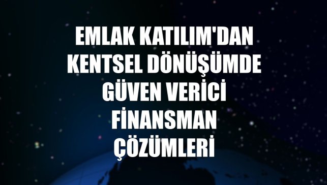 Emlak Katılım'dan kentsel dönüşümde güven verici finansman çözümleri