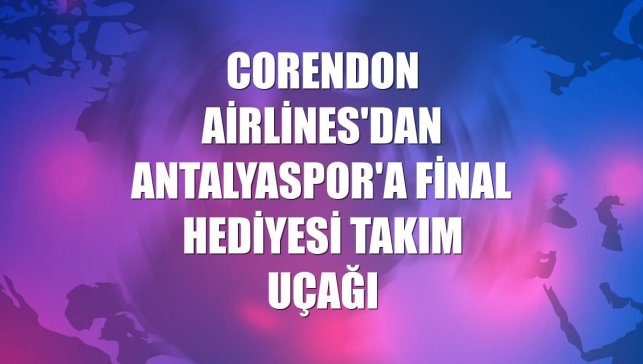 Corendon Airlines'dan Antalyaspor'a final hediyesi takım uçağı