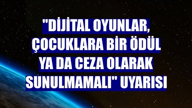 "Dijital oyunlar, çocuklara bir ödül ya da ceza olarak sunulmamalı" uyarısı