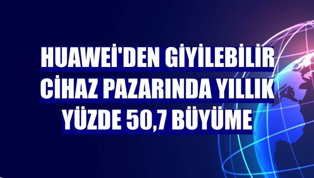 Huawei'den giyilebilir cihaz pazarında yıllık yüzde 50,7 büyüme