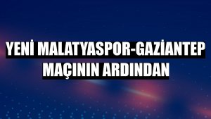 Yeni Malatyaspor-Gaziantep maçının ardından