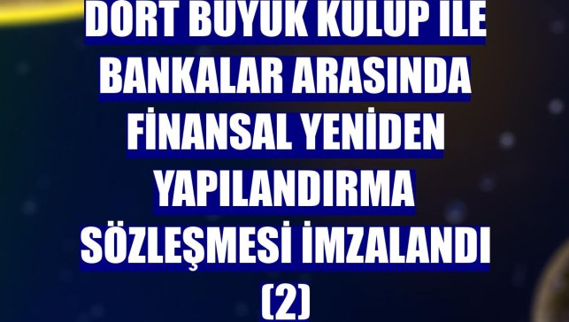 Dört büyük kulüp ile bankalar arasında Finansal Yeniden Yapılandırma Sözleşmesi imzalandı (2)
