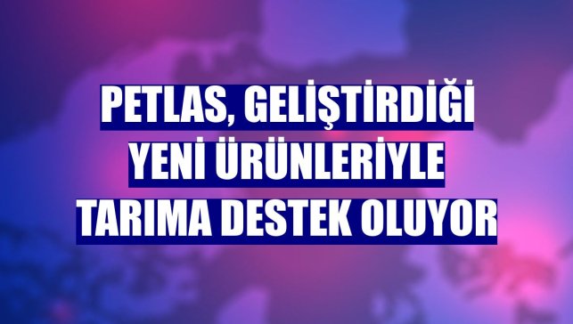 Petlas, geliştirdiği yeni ürünleriyle tarıma destek oluyor