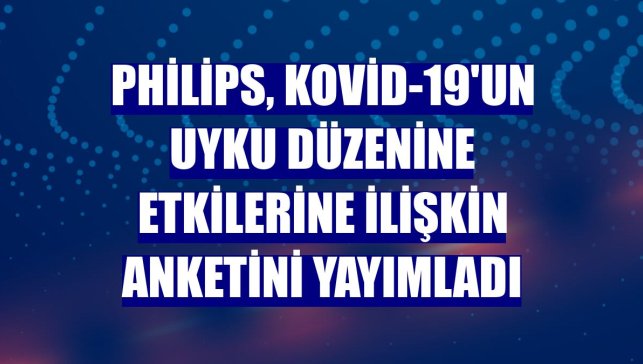 Philips, Kovid-19'un uyku düzenine etkilerine ilişkin anketini yayımladı